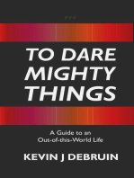 TO DARE MIGHTY THINGS: A Guide to an Out-Of-this-World Life