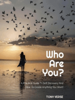 Who Are You? A Practical Guide To Self Discovery And How To Create Anything You Want!