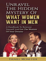 Unravel The Hidden Mystery Of What Women Want In Men: A Handbook To Reinvent Yourself And Get The Woman Of Your Dreams