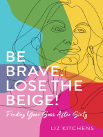 Be Brave. Lose the Beige!: Finding Your Sass After Sixty