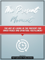 The Present Moment: The Art Of Living In The Present For Inner Peace And Spiritual Fulfillment