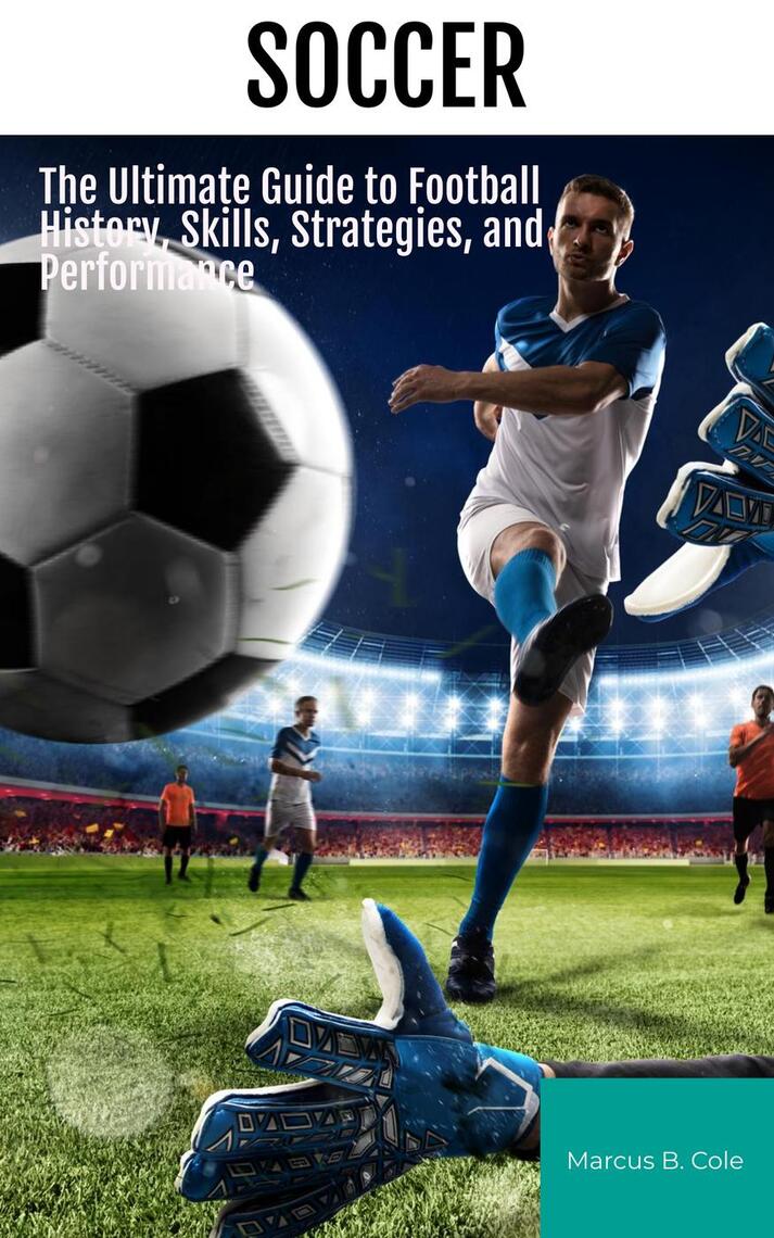 Soccer The Ultimate Guide to Football History, Skills, Strategies, and Performance by Marcus B photo