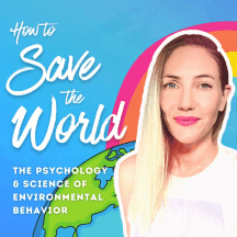 How to Save the World | The Psychology &amp; Science of Environmental Behavior