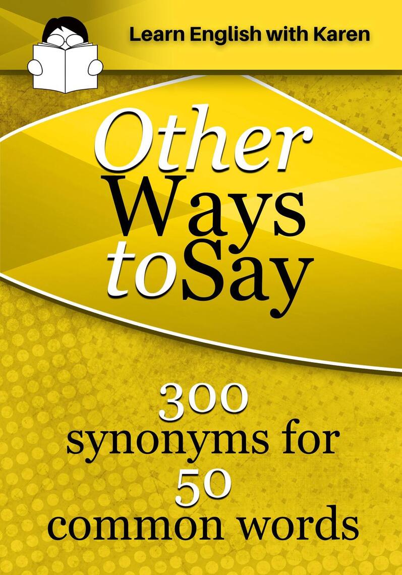 Other Ways to Say: 300 Synonyms for 50 Common Words by Karen Kovacs - Ebook  | Scribd