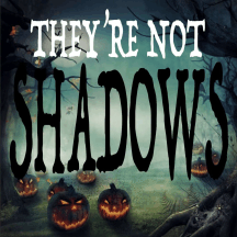 THEY'RE NOT SHADOWS