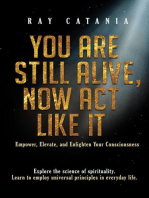 You Are Still Alive, Now Act Like It: Empower, Elevate, and Enlighten Your Consciousness
