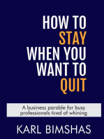 How To Stay When You Want To Quit: A business parable for busy professionals tired of whining