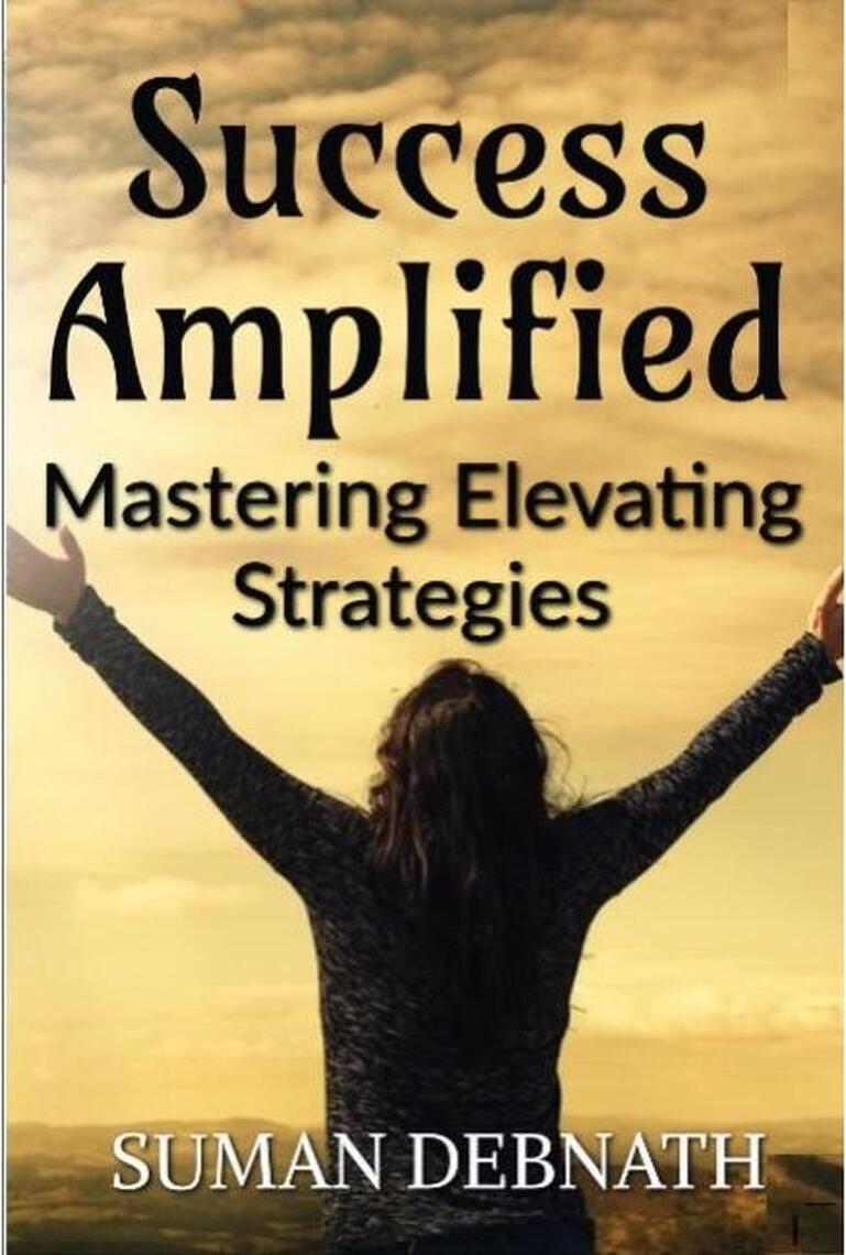 Success Amplified: Mastering Elevating Strategies by SUMAN DEBNATH ...