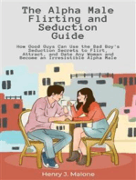 The Alpha Male Flirting and Seduction Guide: How Good Guys Can Use the Bad Boy's Seduction Secrets to Flirt, Attract, and Date Any Woman and Become an Irresistible Alpha Male
