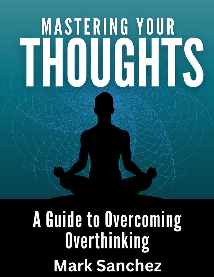 Mastering Your Thoughts A Guide to Overcoming Overthinking by Mark ...