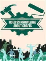 Useless Knowledge about Crafts: Curious facts and amazing details about old and new crafts
