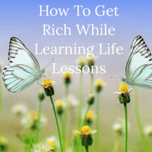 How To Get Rich While Learning Life Lessons
