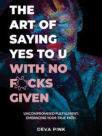 The Art of Saying Yes To U With No F*cks Given: Uncompromised Fulfillment: Embracing Your True Path.