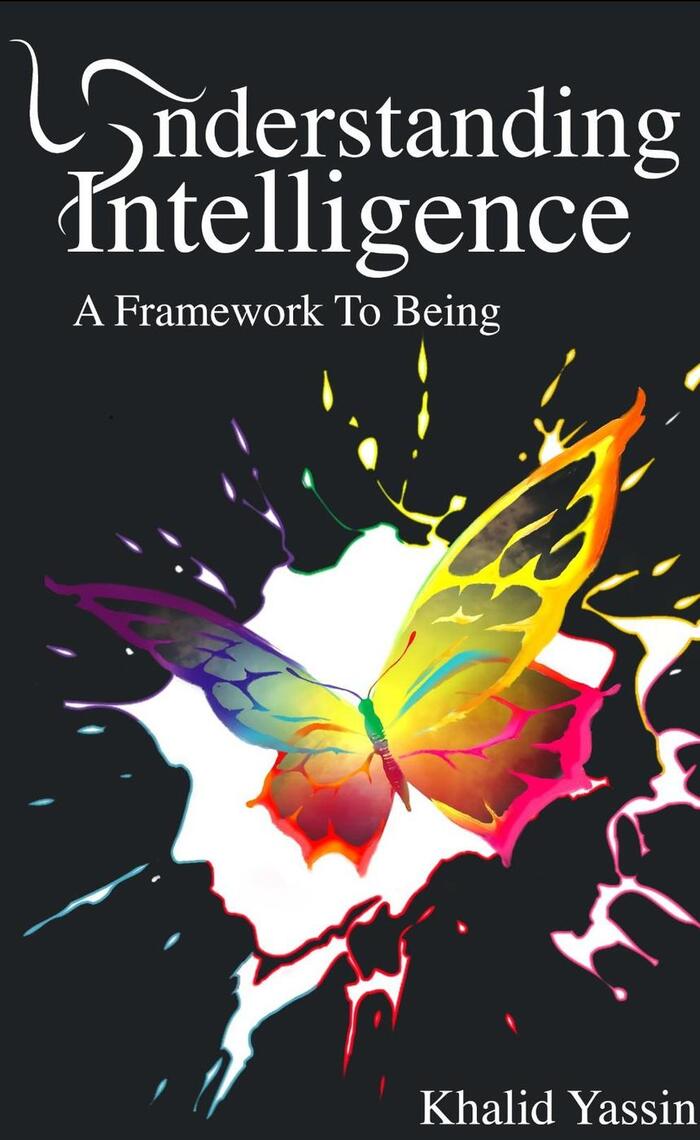 Understanding Intelligence: A Framework To Being by Khalid Yassin ...