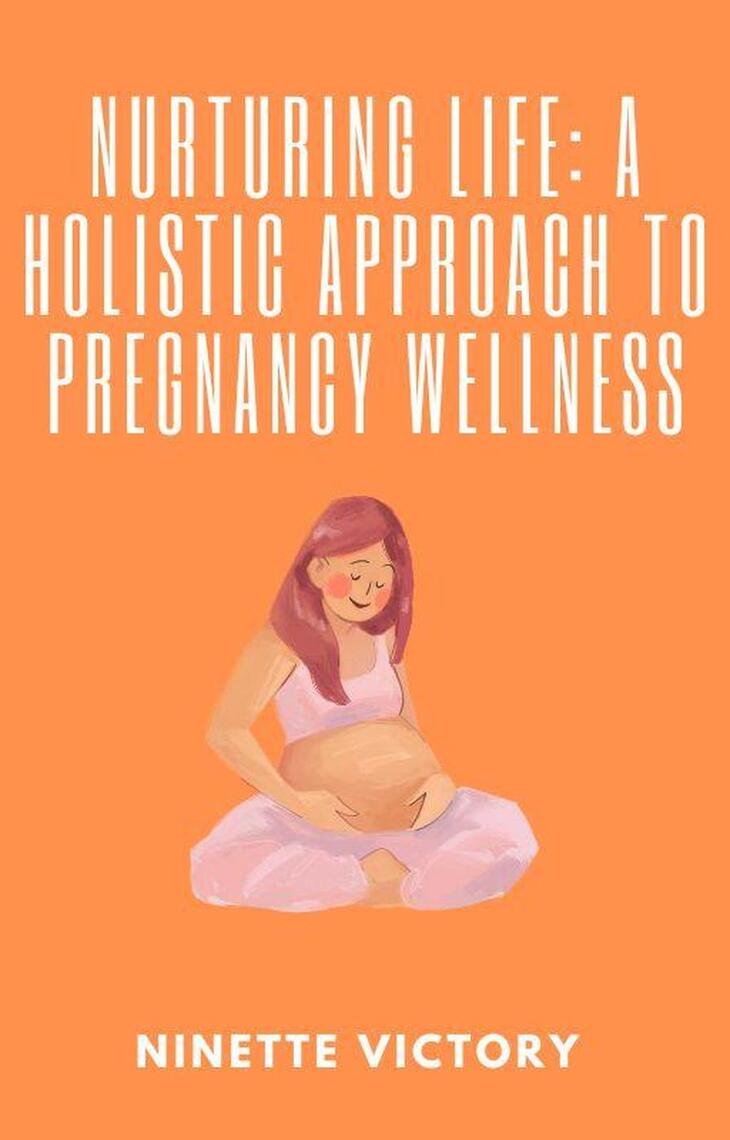 Nurturing Life: A Holistic Approach to Pregnancy Wellness by Ninette ...