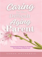 Caring for Your Difficult Aging Parent: Compassionate Strategies for Navigating the Challenges of Elderly Care