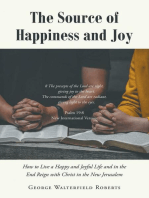 The Source of Happiness and Joy: How to Live a Happy and Joyful Life and in the End Reign with Christ in the New Jerusalem