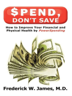 Spend, Don't Save: How to Improve Your Financial and Physical Health by Powerspending: How to Improve Your Financial and Physical Health by Powerspending: How to Improve Your Financial and Physical Health by Powerspending