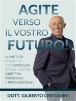 AGITE VERSO IL VOSTRO FUTURO! 16 metodi per agire con efficacia verso i vostri obiettivi personali e professionali