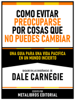 Como Evitar Preocuparse Por Cosas Que No Puedes Cambiar - Basado En Las Enseñanzas De Dale Carnegie: Una Guia Para Una Vida Pacifica En Un Mundo Incierto
