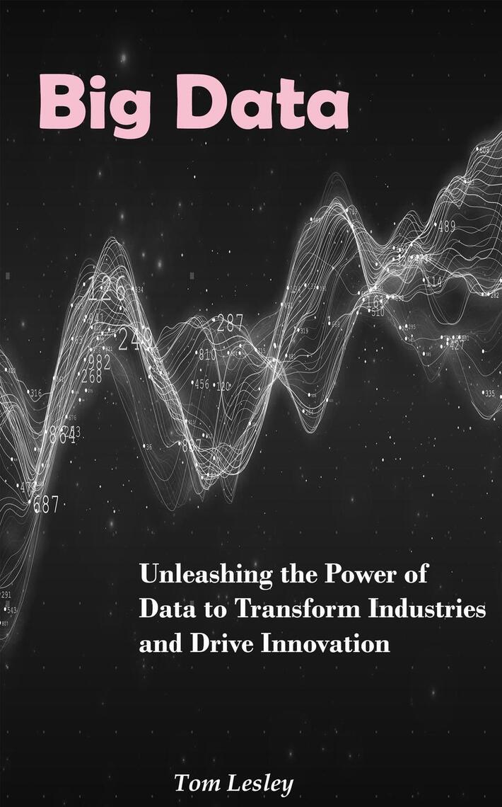 Big Data: Unleashing the Power of Data to Transform Industries and ...
