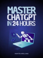 Master ChatGPT in 24 Hours: Learn to Use ChatGPT in Just 24 Hours and Apply Its Benefits in All Aspects of Your Life