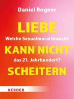 Liebe kann nicht scheitern: Welche Sexualmoral braucht das 21. Jahrhundert?