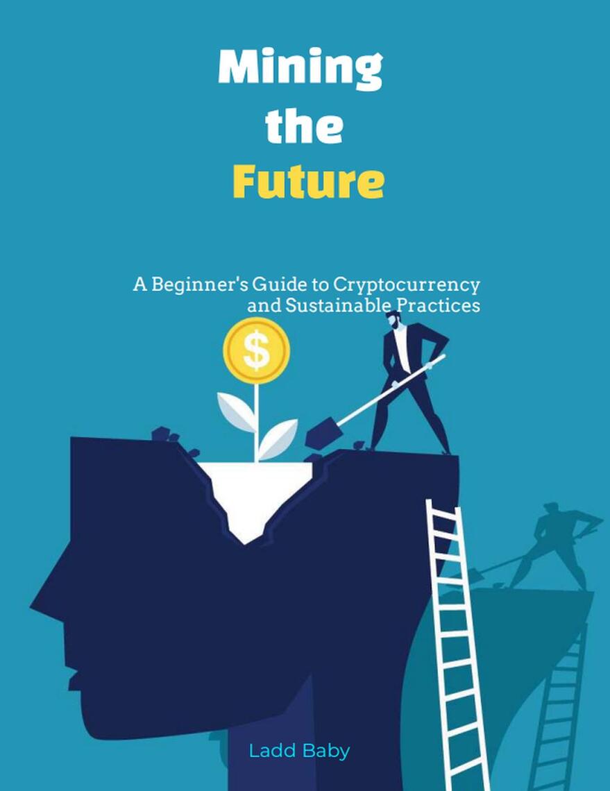 Mining the Future: A Beginner's Guide to Cryptocurrency and Sustainable ...
