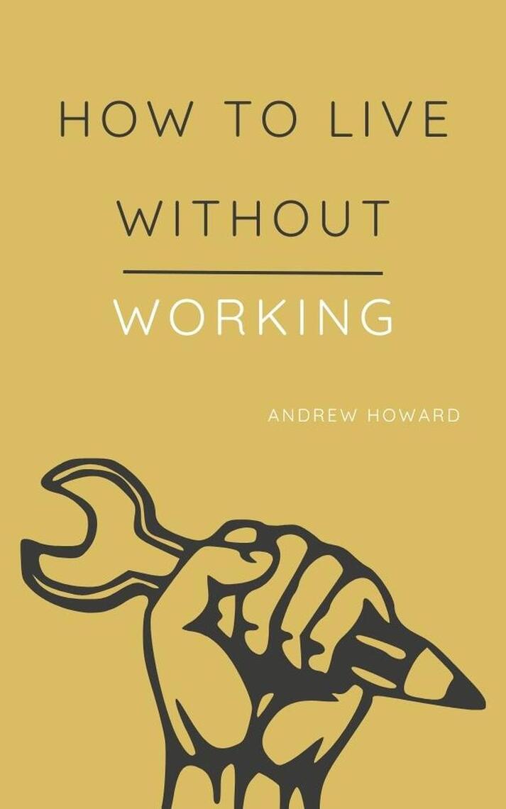 How to Live Without Working by Andrew Howard (Ebook) - Read free for 30 ...