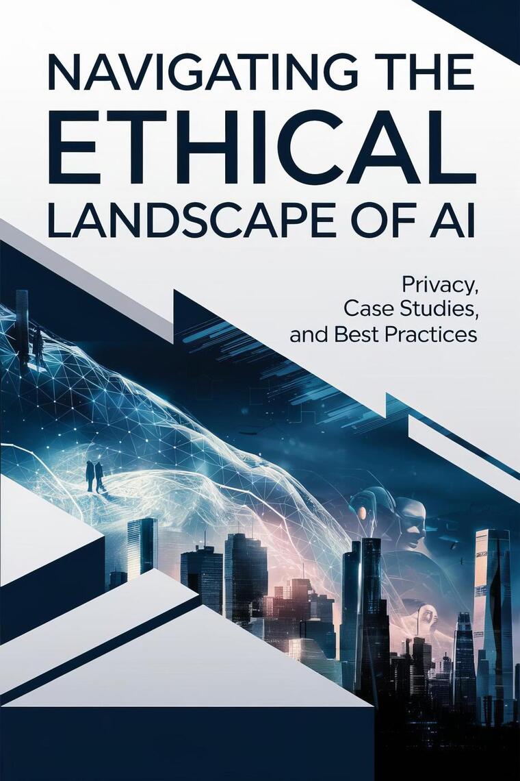Navigating the Ethical Landscape of AI: Privacy, Case Studies, and Best ...