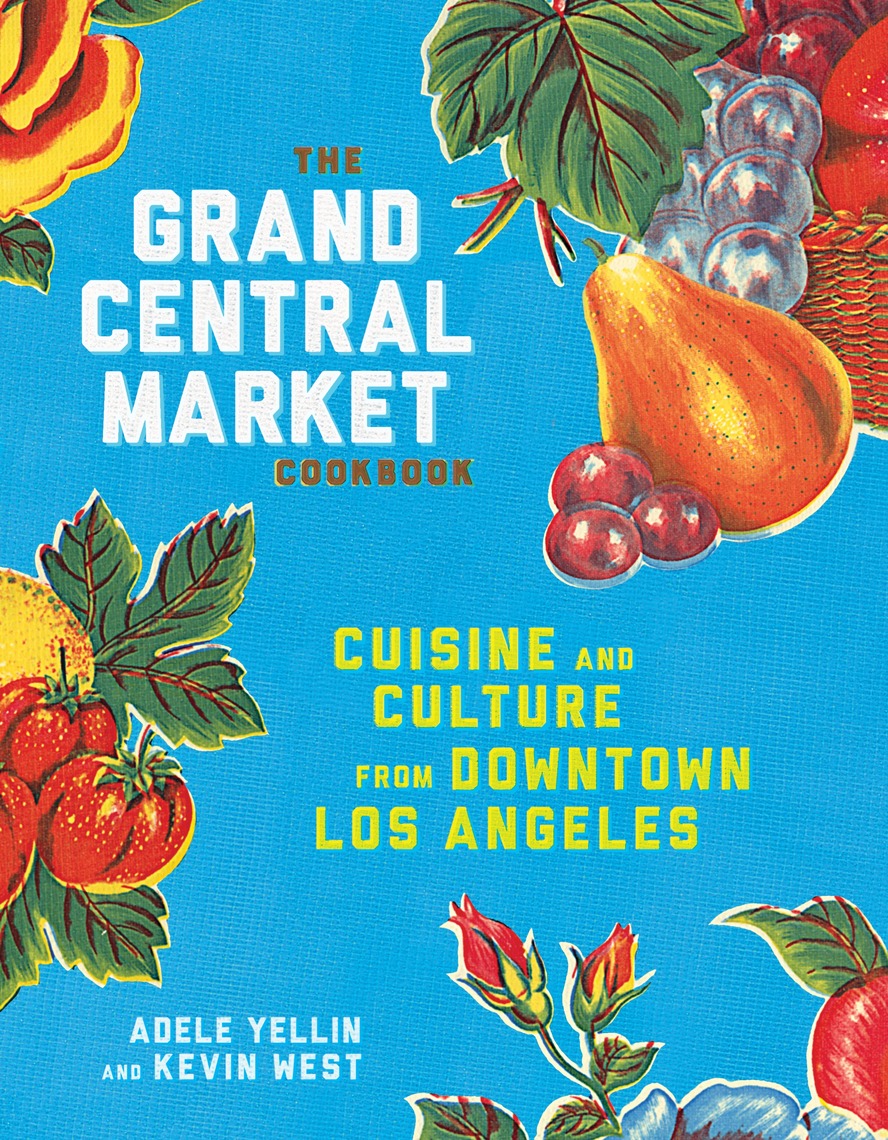 The Grand Central Market Cookbook by Adele Yellin, Kevin West (Ebook ...