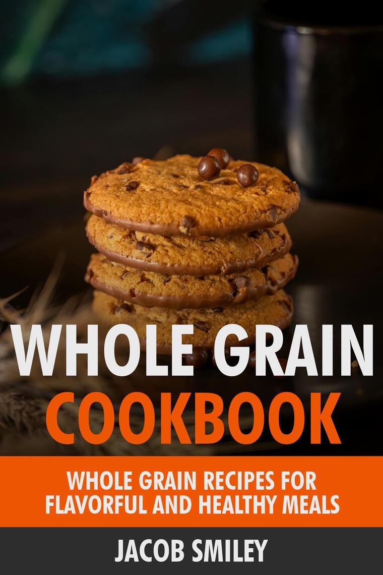 The Whole Grain Cookbook: Whole Grain Recipes for Flavorful and Healthy ...