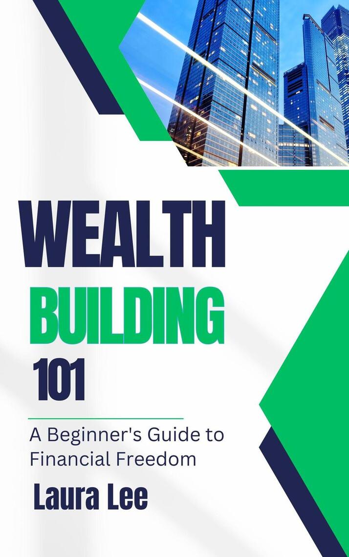 Wealth Building 101: A Beginner's Guide to Financial Freedom by Laura ...