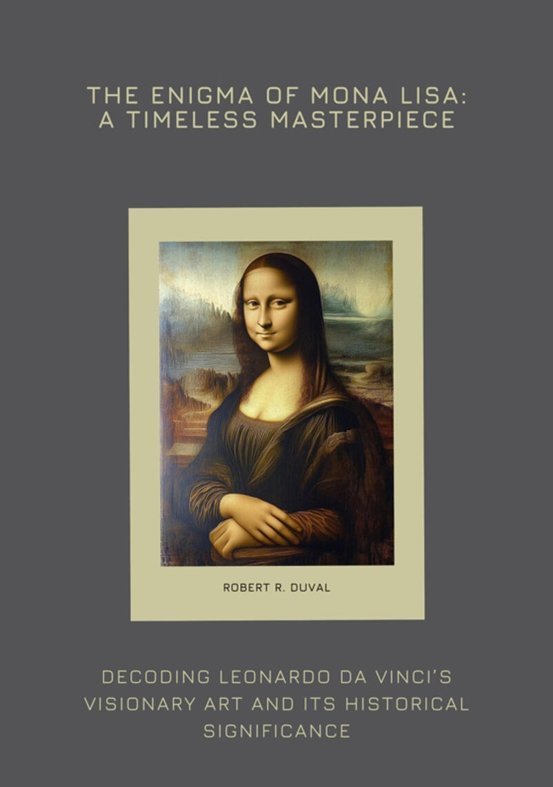 The Enigma of Mona Lisa A Timeless Masterpiece by Robert R. Duval