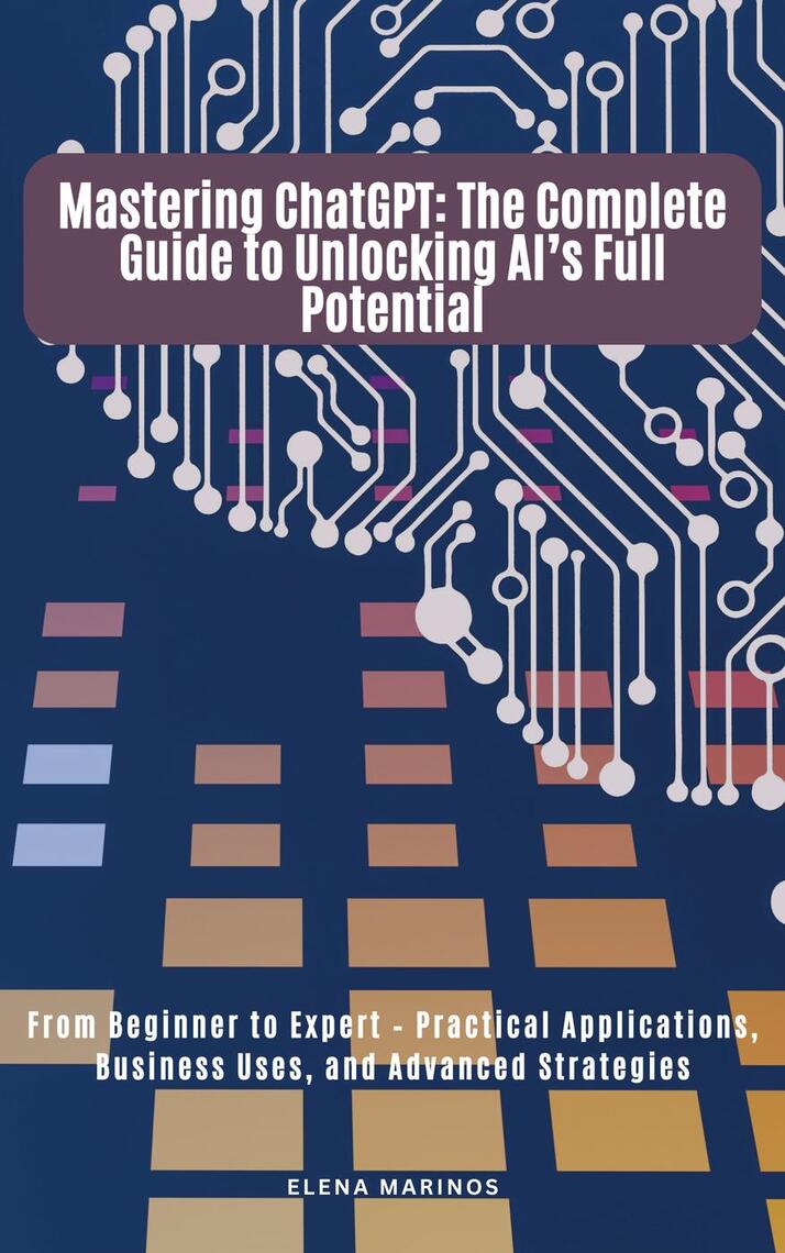 Mastering ChatGPT: The Complete Guide to Unlocking AI’s Full Potential ...