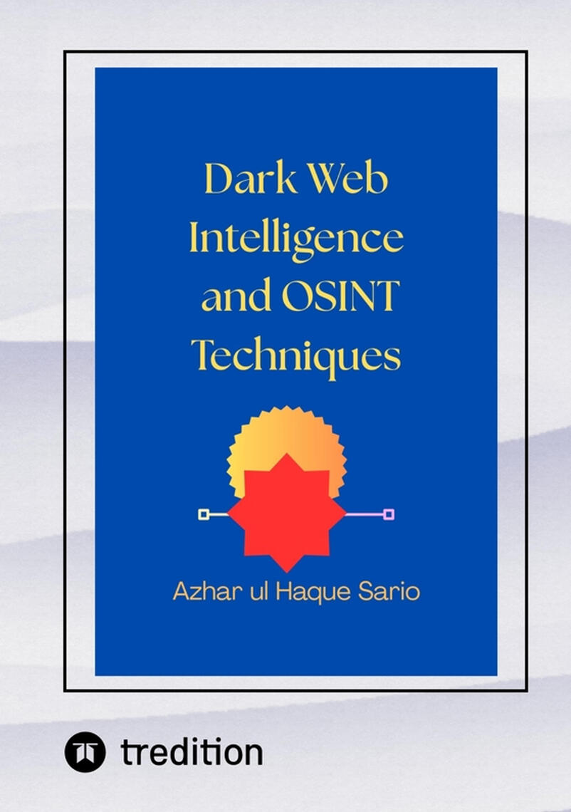 Dark Web Intelligence and OSINT Techniques by Azhar ul Haque Sario ...