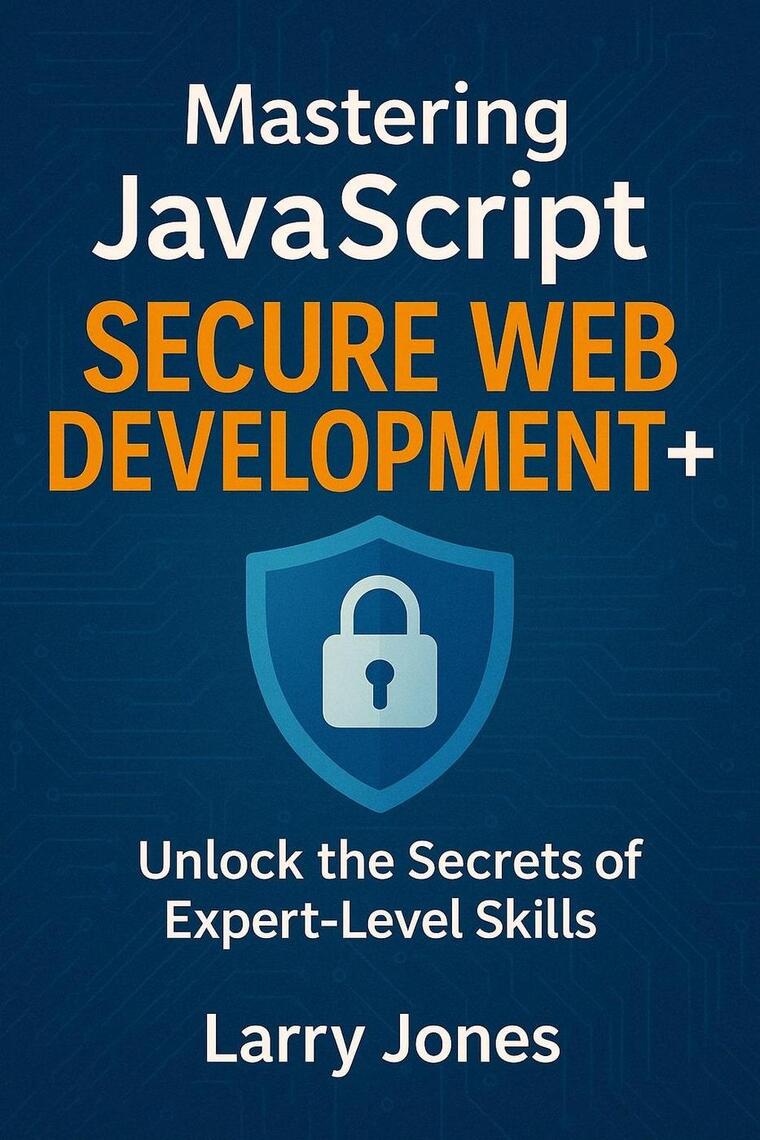 Mastering JavaScript Secure Web Development+: Unlock the Secrets of ...