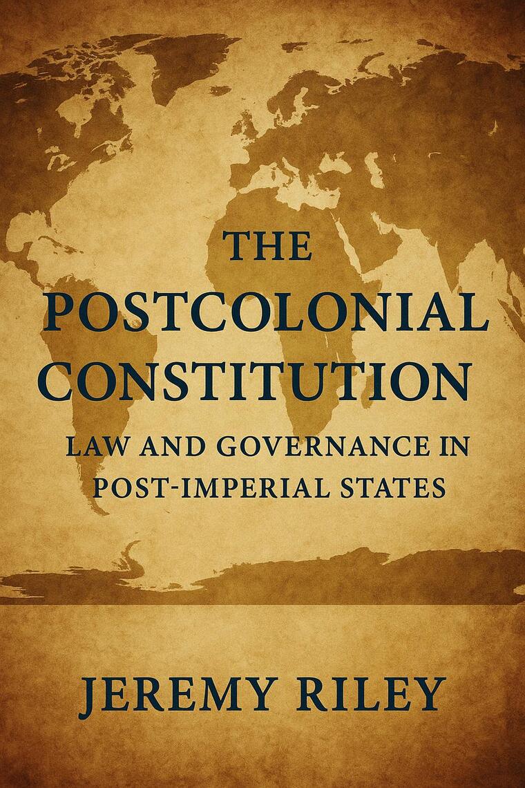 The Postcolonial Constitution: Law and Governance in Post-Imperial ...