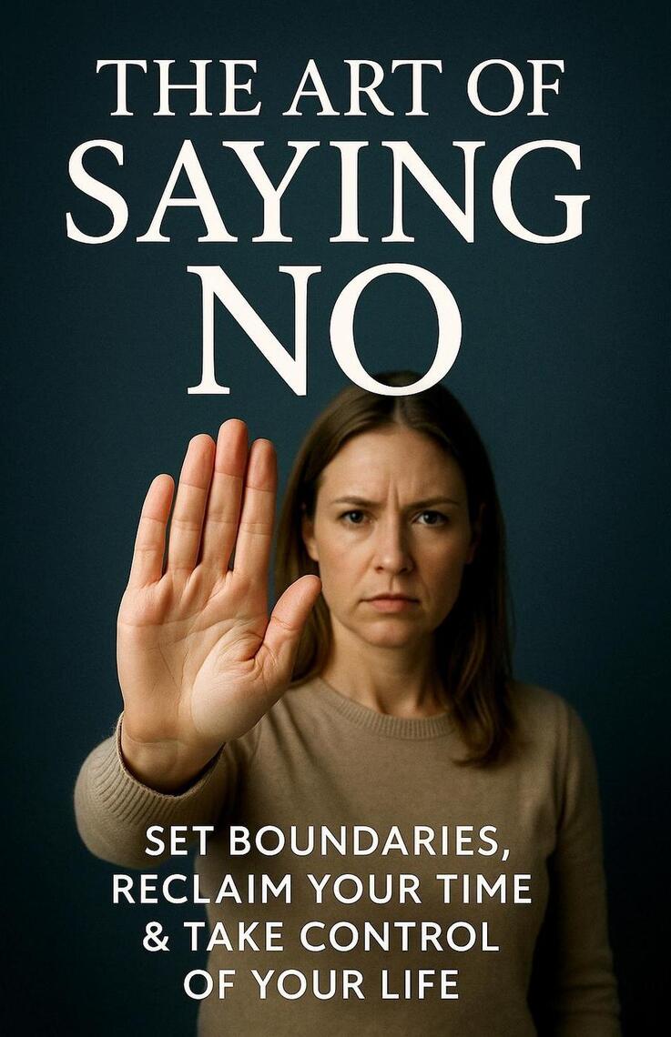 The Art of Saying No: Set Boundaries, Reclaim Your Time & Take Control ...