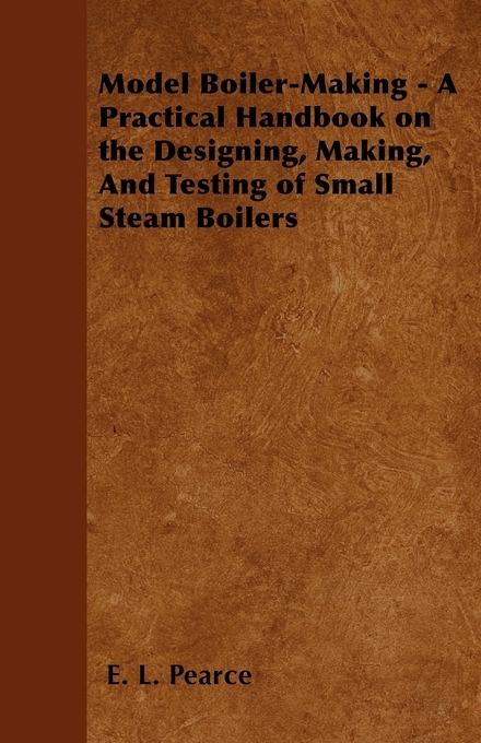Model Boiler-Making - A Practical Handbook on the Designing, Making ...