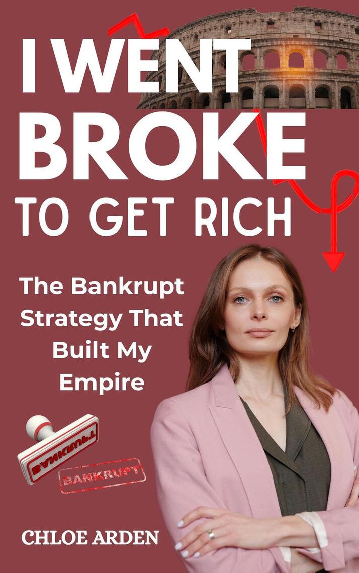 I Went Broke to get Rich The Bankrupt Strategy that Built my Empire by