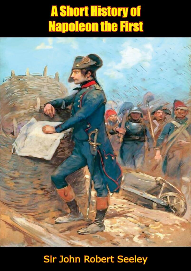 A Short History of Napoleon the First by Sir John Robert Seeley (Ebook ...