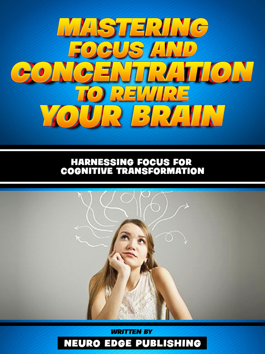 Mastering Focus And Concentration To Rewire Your Brain by Neuro Edge ...