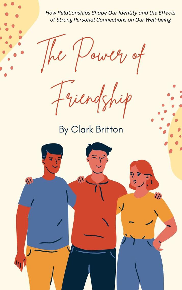 The Power of Friendship: How Relationships Shape Our Identity and the ...