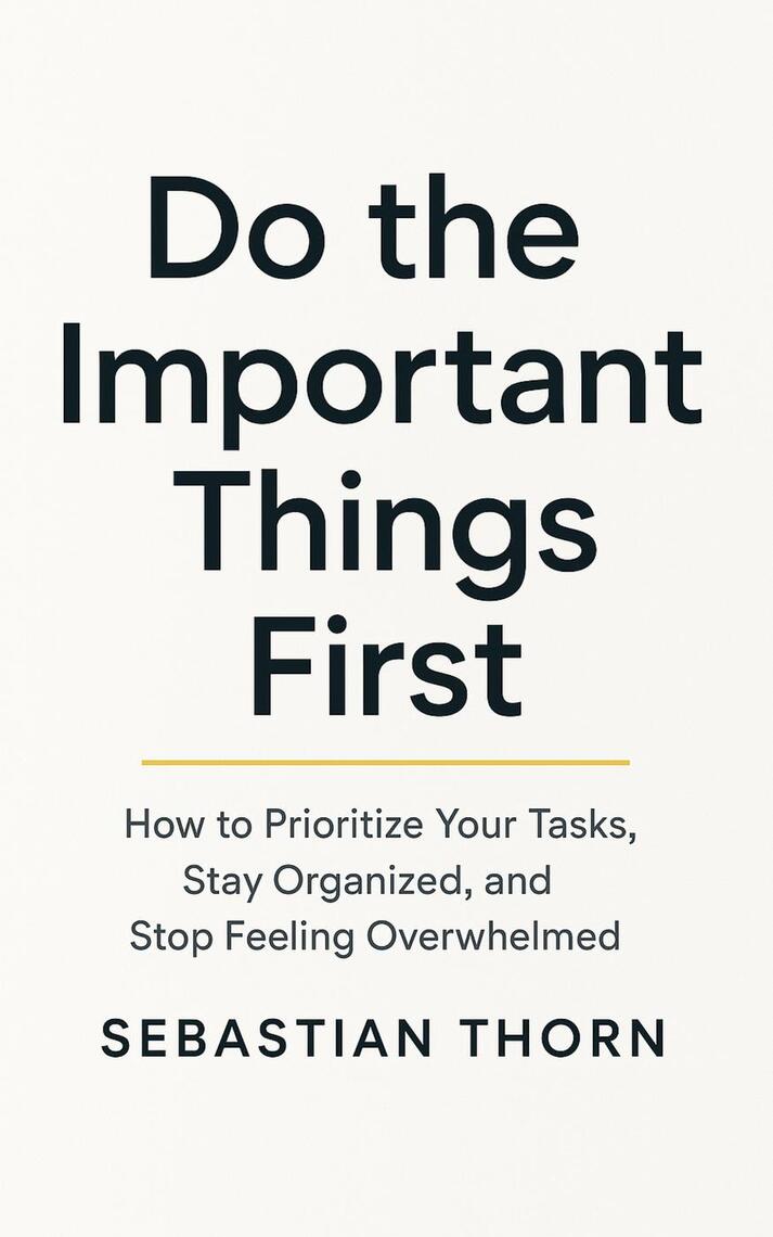 Do the Important Things First: How to Prioritize Your Tasks, Stay ...