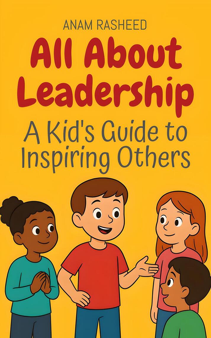 All About Leadership: A Kid's Guide to Inspiring Others by Anam Rasheed ...