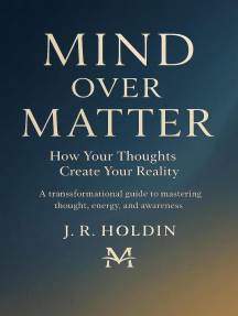 Mind Over Matter How Your Thoughts Create Your Reality by J.R. Holdins ...