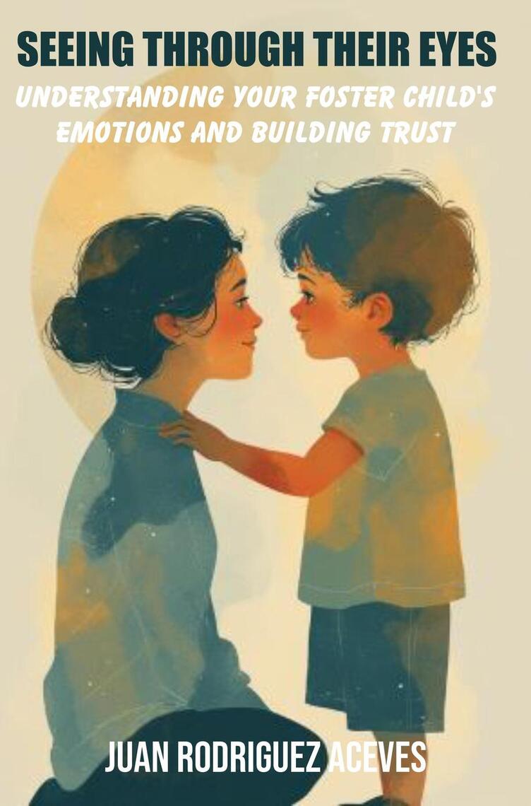Seeing Through Their Eyes : Understanding Your Foster Child's Emotions ...